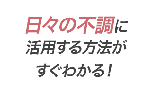 日々の不調に活用する方法がすぐわかる！